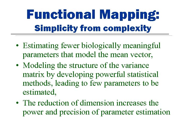 Functional Mapping: Simplicity from complexity • Estimating fewer biologically meaningful parameters that model the