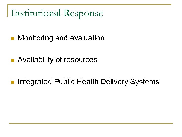 Institutional Response n Monitoring and evaluation n Availability of resources n Integrated Public Health