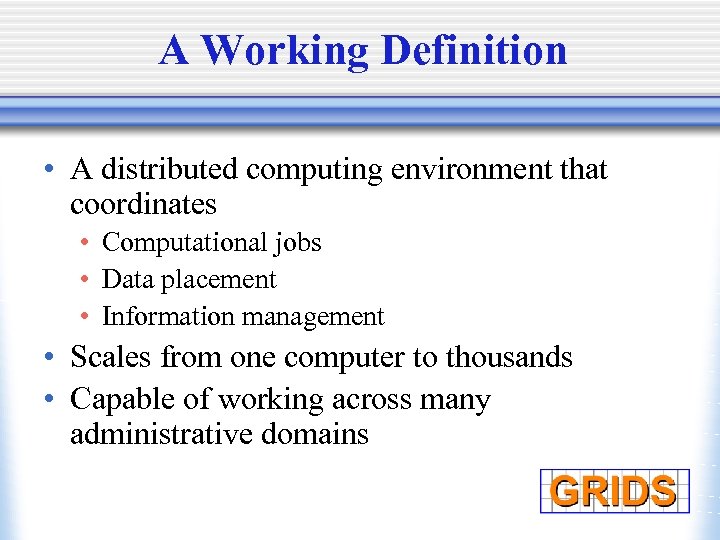 A Working Definition • A distributed computing environment that coordinates • Computational jobs •