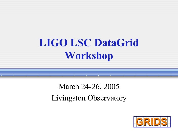 LIGO LSC Data. Grid Workshop March 24 -26, 2005 Livingston Observatory 