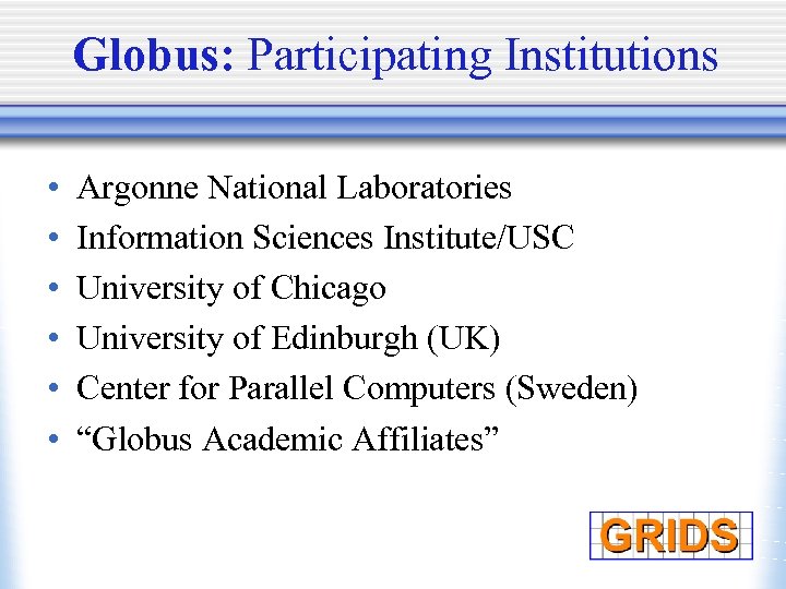 Globus: Participating Institutions • • • Argonne National Laboratories Information Sciences Institute/USC University of