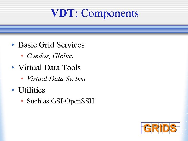 VDT: Components • Basic Grid Services • Condor, Globus • Virtual Data Tools •