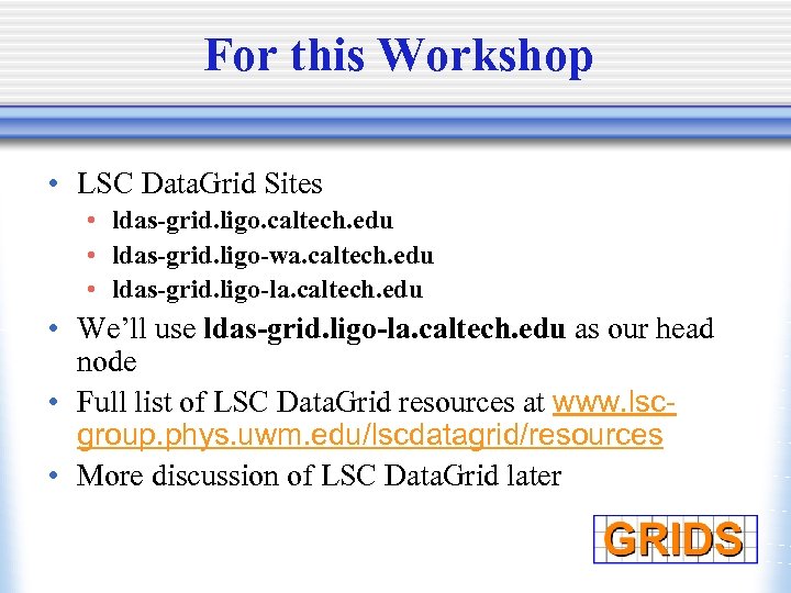 For this Workshop • LSC Data. Grid Sites • ldas-grid. ligo. caltech. edu •