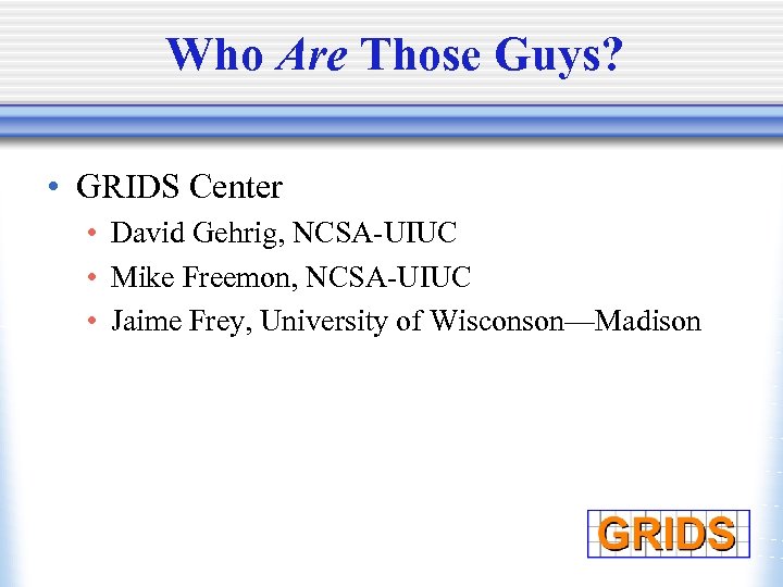 Who Are Those Guys? • GRIDS Center • David Gehrig, NCSA-UIUC • Mike Freemon,