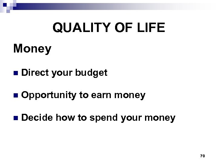 QUALITY OF LIFE Money n Direct your budget n Opportunity to earn money n