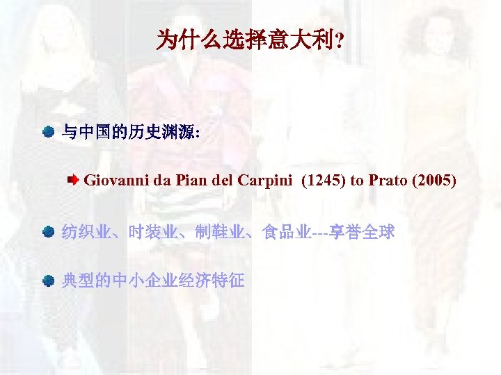 为什么选择意大利? 与中国的历史渊源: Giovanni da Pian del Carpini (1245) to Prato (2005) 纺织业、时装业、制鞋业、食品业---享誉全球 典型的中小企业经济特征 