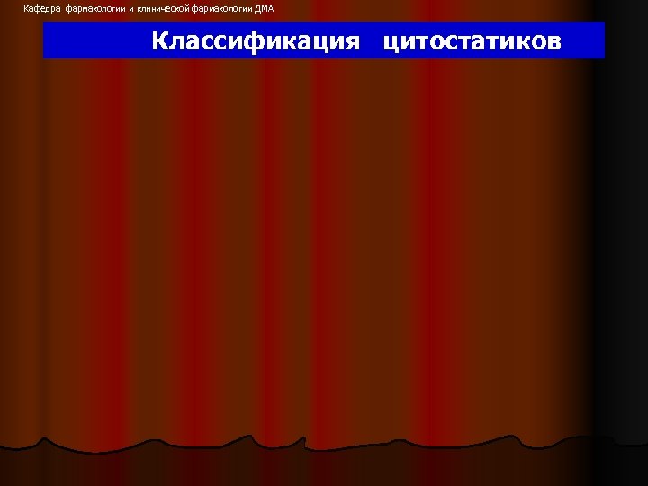 Кафедра фармакологии и клинической фармакологии ДМА Классификация цитостатиков 