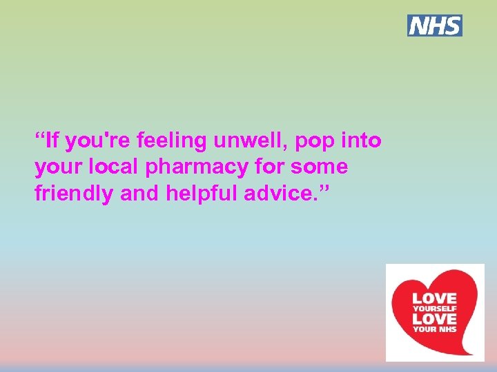 “If you're feeling unwell, pop into your local pharmacy for some friendly and helpful