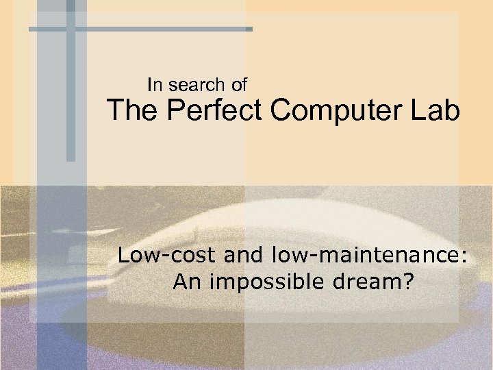In search of The Perfect Computer Lab Low-cost and low-maintenance: An impossible dream? 