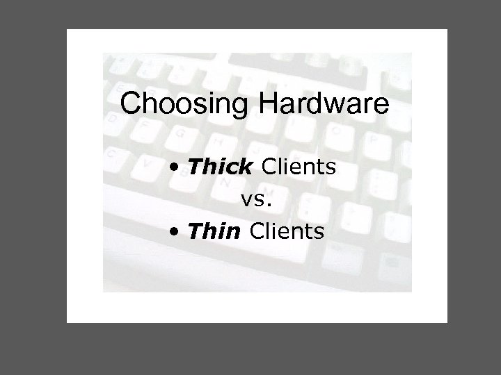 Choosing Hardware • Thick Clients vs. • Thin Clients 