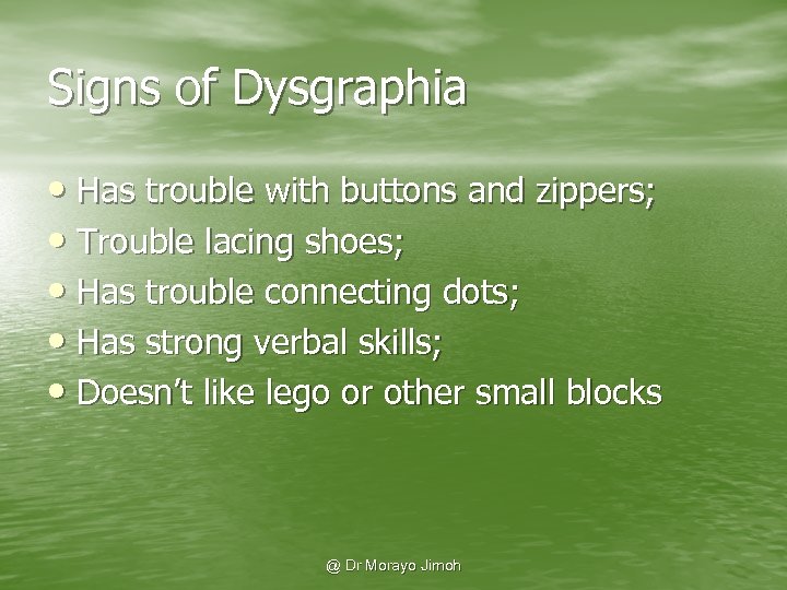 Signs of Dysgraphia • Has trouble with buttons and zippers; • Trouble lacing shoes;