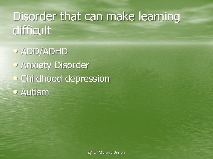 Disorder that can make learning difficult • ADD/ADHD • Anxiety Disorder • Childhood depression