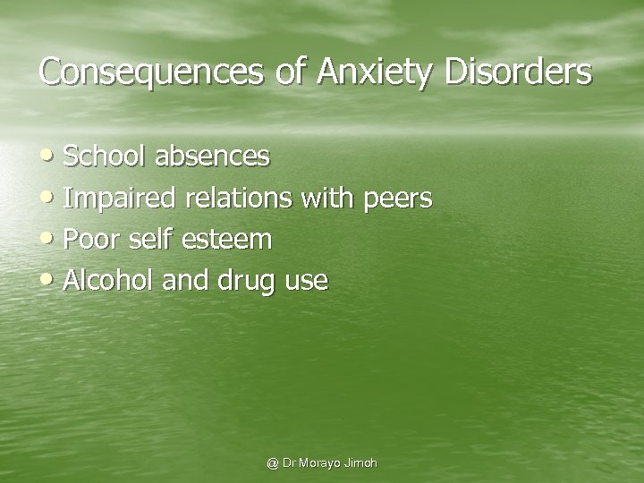 Consequences of Anxiety Disorders • School absences • Impaired relations with peers • Poor
