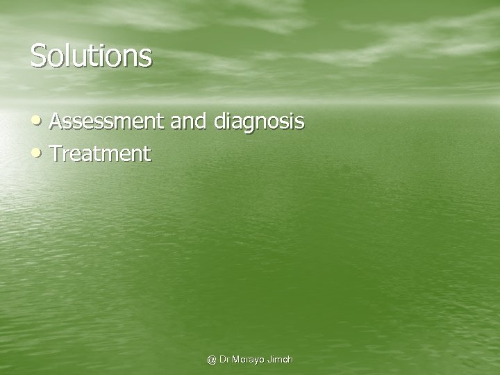 Solutions • Assessment and diagnosis • Treatment @ Dr Morayo Jimoh 