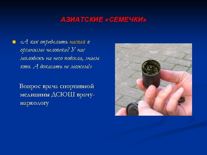 АЗИАТСКИЕ «СЕМЕЧКИ» n «А как определить насвай в организме человека? У нас молодежь на