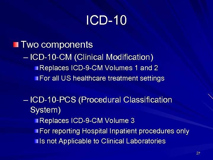 ICD-10 Two components – ICD-10 -CM (Clinical Modification) Replaces ICD-9 -CM Volumes 1 and