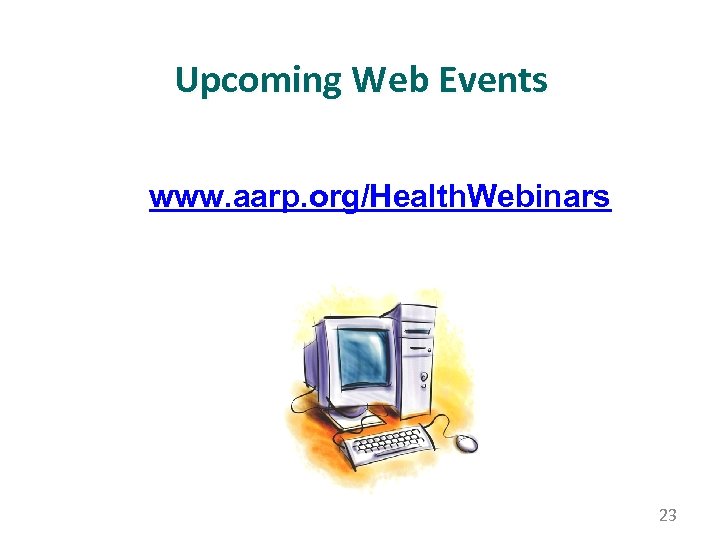 Upcoming Web Events www. aarp. org/Health. Webinars 23 