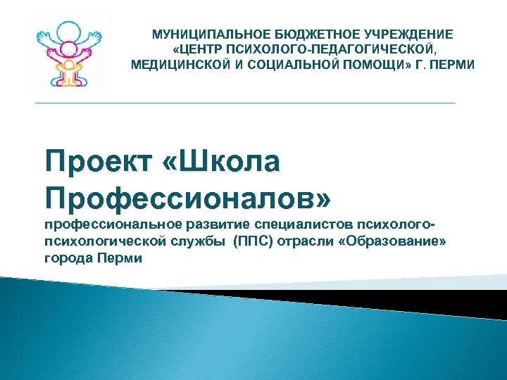 МУНИЦИПАЛЬНОЕ БЮДЖЕТНОЕ УЧРЕЖДЕНИЕ «ЦЕНТР ПСИХОЛОГО-ПЕДАГОГИЧЕСКОЙ, МЕДИЦИНСКОЙ И СОЦИАЛЬНОЙ ПОМОЩИ» Г. ПЕРМИ Проект «Школа Профессионалов»
