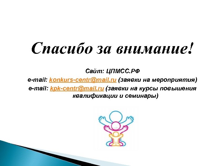 Спасибо за внимание! Сайт: ЦПМСС. РФ e-mail: konkurs-centr@mail. ru (заявки на мероприятия) e-mail: kpk-centr@mail.