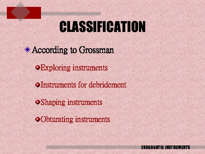 CLASSIFICATION According to Grossman Exploring instruments Instruments for debridement Shaping instruments Obturating instruments ENDODONTIC