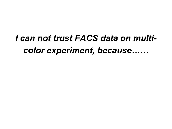 I can not trust FACS data on multicolor experiment, because…… 