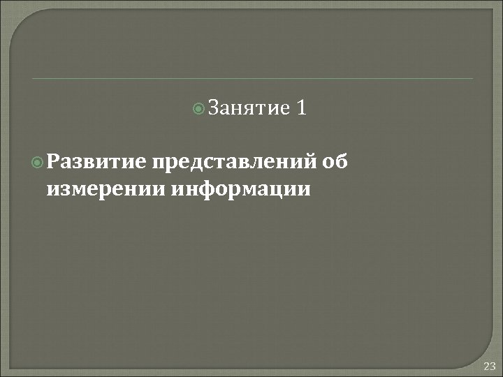  Занятие 1 Развитие представлений об измерении информации 23 