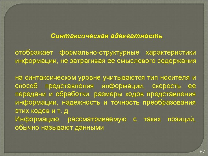 Синтаксическая адекватность отображает формально-структурные характеристики информации, не затрагивая ее смыслового содержания на синтаксическом уровне
