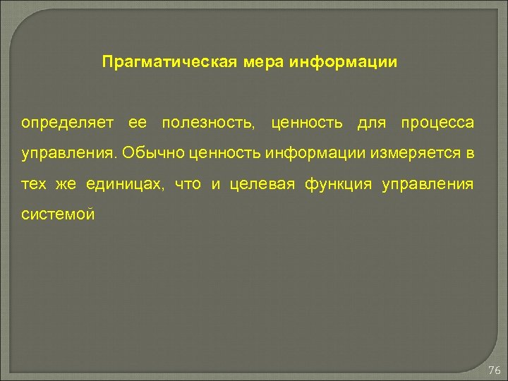 Прагматическая мера информации определяет ее полезность, ценность для процесса управления. Обычно ценность информации измеряется