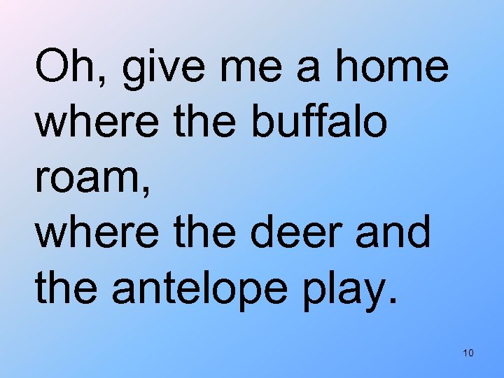 Oh, give me a home where the buffalo roam, where the deer and the
