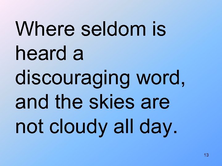 Where seldom is heard a discouraging word, and the skies are not cloudy all