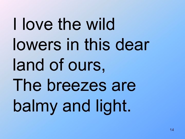 I love the wild lowers in this dear land of ours, The breezes are