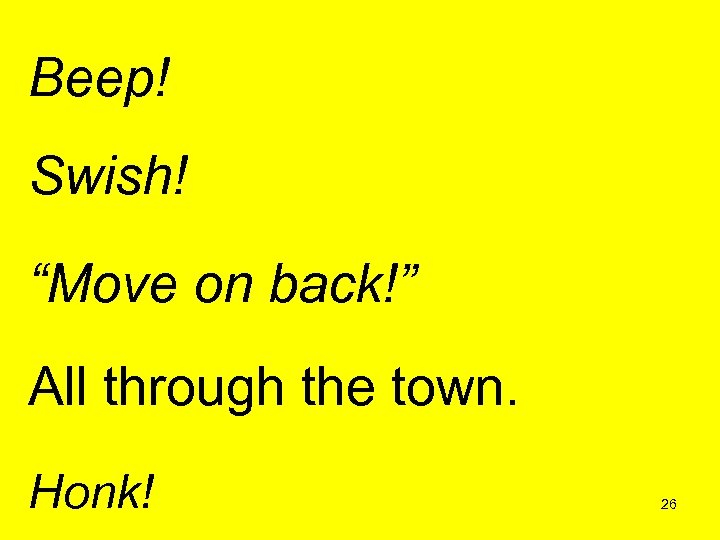 Beep! Swish! “Move on back!” All through the town. Honk! 26 