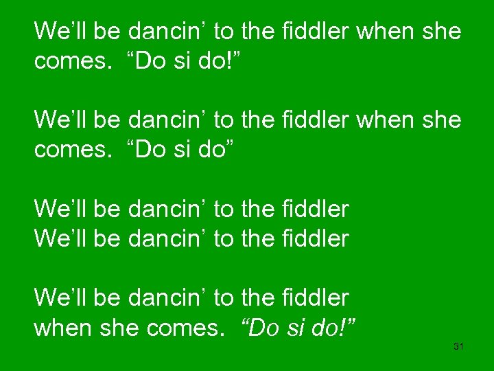 We’ll be dancin’ to the fiddler when she comes. “Do si do!” We’ll be