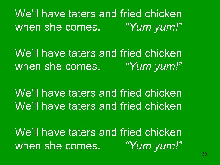We’ll have taters and fried chicken when she comes. “Yum yum!” We’ll have taters