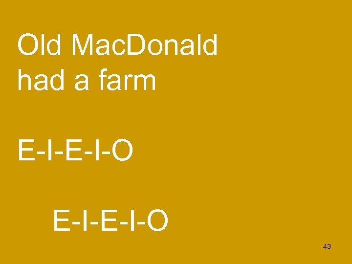 Old Mac. Donald had a farm E-I-E-I-O 43 