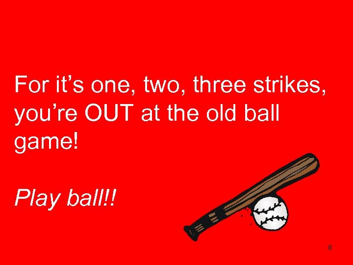 For it’s one, two, three strikes, you’re OUT at the old ball game! Play