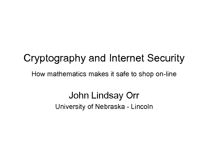 Cryptography and Internet Security How mathematics makes it safe to shop on-line John Lindsay