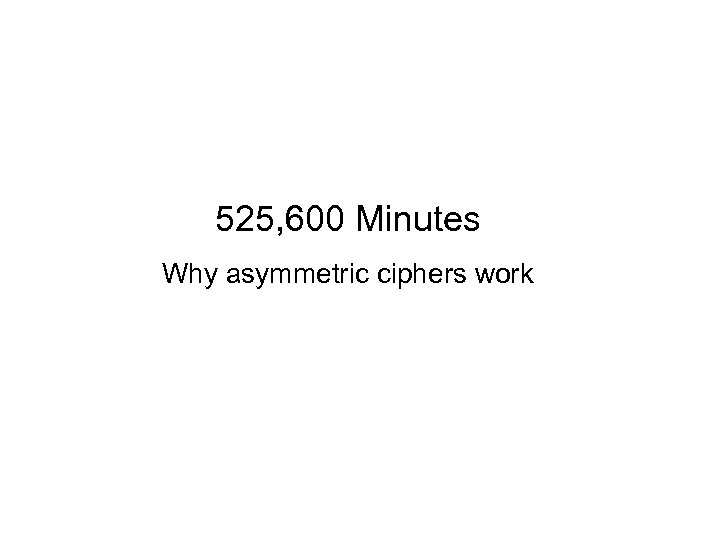 525, 600 Minutes Why asymmetric ciphers work 