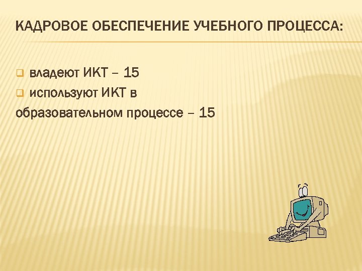 КАДРОВОЕ ОБЕСПЕЧЕНИЕ УЧЕБНОГО ПРОЦЕССА: владеют ИКТ – 15 q используют ИКТ в образовательном процессе