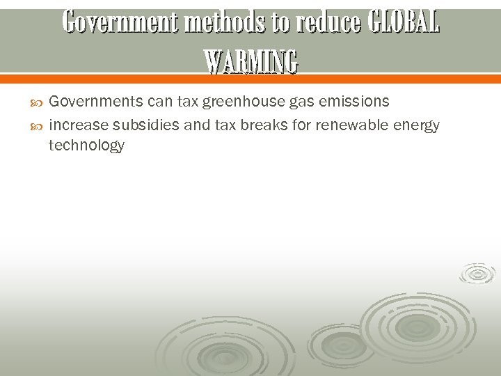 Government methods to reduce GLOBAL WARMING Governments can tax greenhouse gas emissions increase subsidies