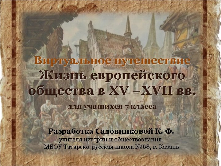 Виртуальное путешествие Жизнь европейского общества в XV –XVII вв. для учащихся 7 класса Разработка