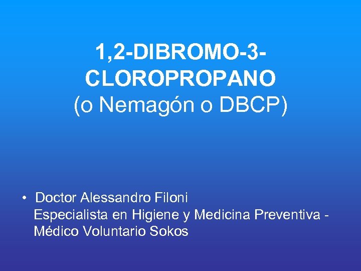 1, 2 -DIBROMO-3 CLOROPROPANO (o Nemagón o DBCP) • Doctor Alessandro Filoni Especialista en
