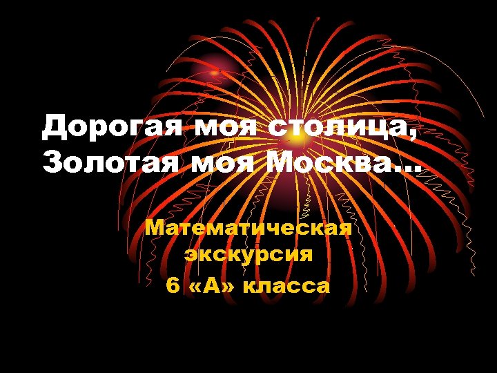 Золотая моя столица Золотая моя Москва. Дорога моя столица Золотая. Математическая экскурсия презентация.