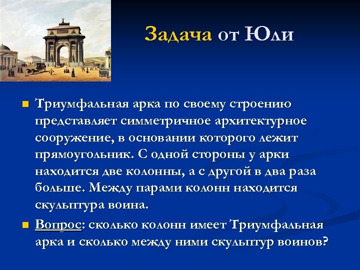 Задача от Юли n n Триумфальная арка по своему строению представляет симметричное архитектурное сооружение,