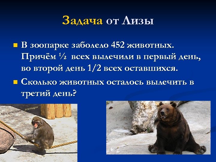 Задача от Лизы В зоопарке заболело 452 животных. Причём ½ всех вылечили в первый