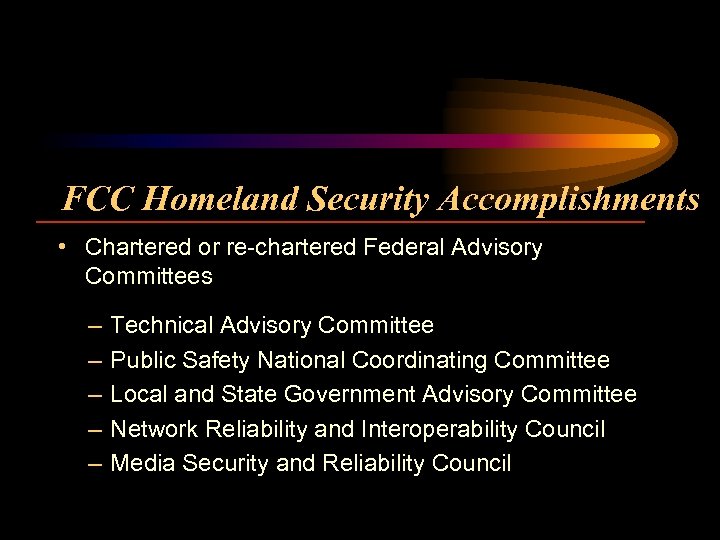 FCC Homeland Security Accomplishments • Chartered or re-chartered Federal Advisory Committees – – –