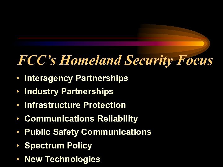 FCC’s Homeland Security Focus • Interagency Partnerships • Industry Partnerships • Infrastructure Protection •