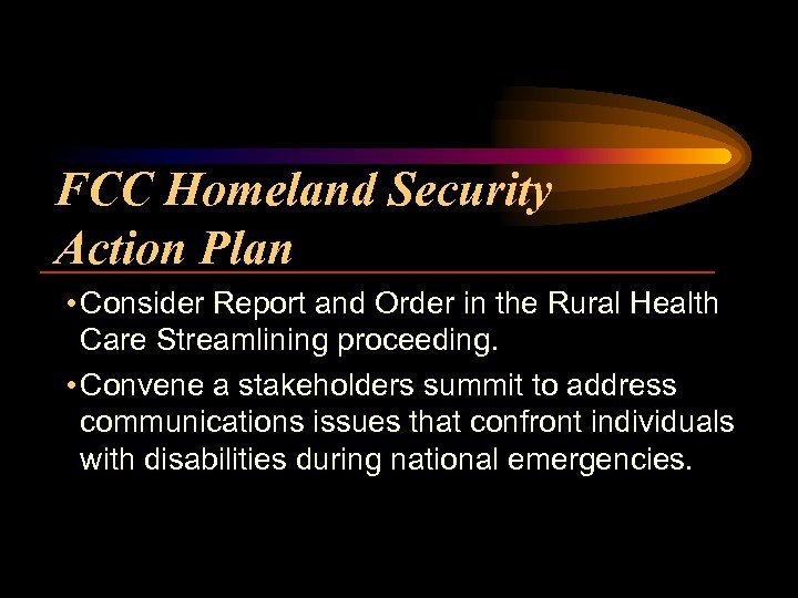 FCC Homeland Security Action Plan • Consider Report and Order in the Rural Health