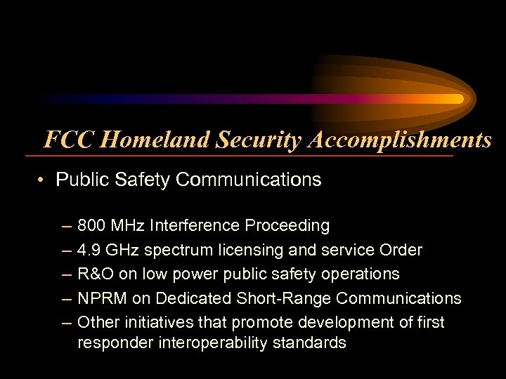 FCC Homeland Security Accomplishments • Public Safety Communications – – – 800 MHz Interference