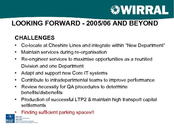 LOOKING FORWARD - 2005/06 AND BEYOND CHALLENGES • Co-locate at Cheshire Lines and integrate